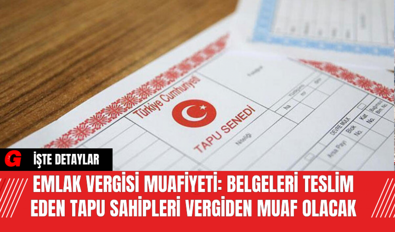 Emlak Vergisi Muafiyeti: Belgeleri Teslim Eden Tapu Sahipleri Vergiden Muaf Olacak