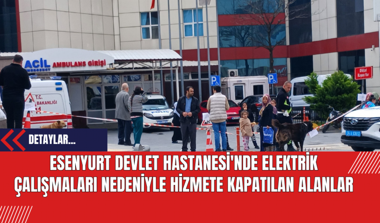 Esenyurt Devlet Hastanesi'nde Elektrik Çalışmaları Nedeniyle Hizmete Kapatılan Alanlar