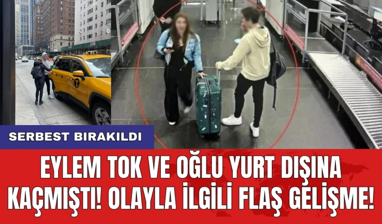 Eylem Tok ve oğlu yurt dışına kaçmıştı! Olayla ilgili flaş gelişme! Serbest bırakıldı