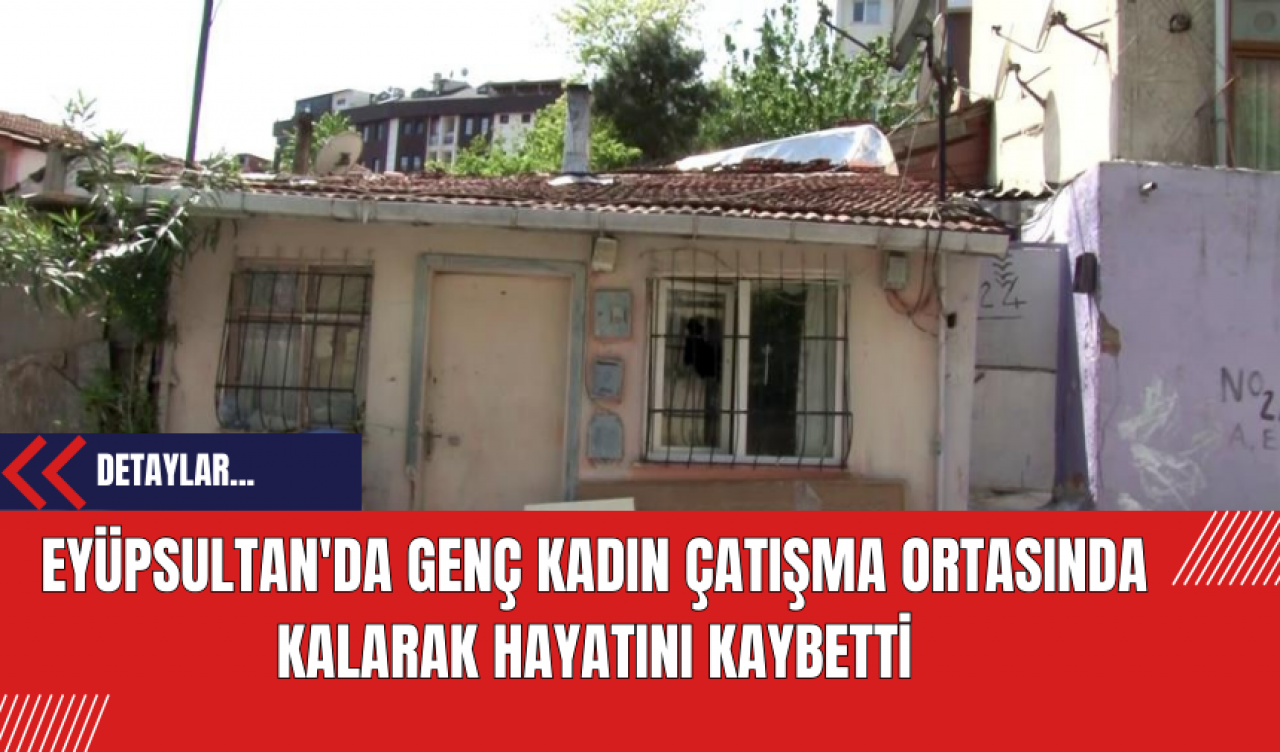 Eyüpsultan'da Genç Kadın Çatışma Ortasında Kalarak Hayatını Kaybetti