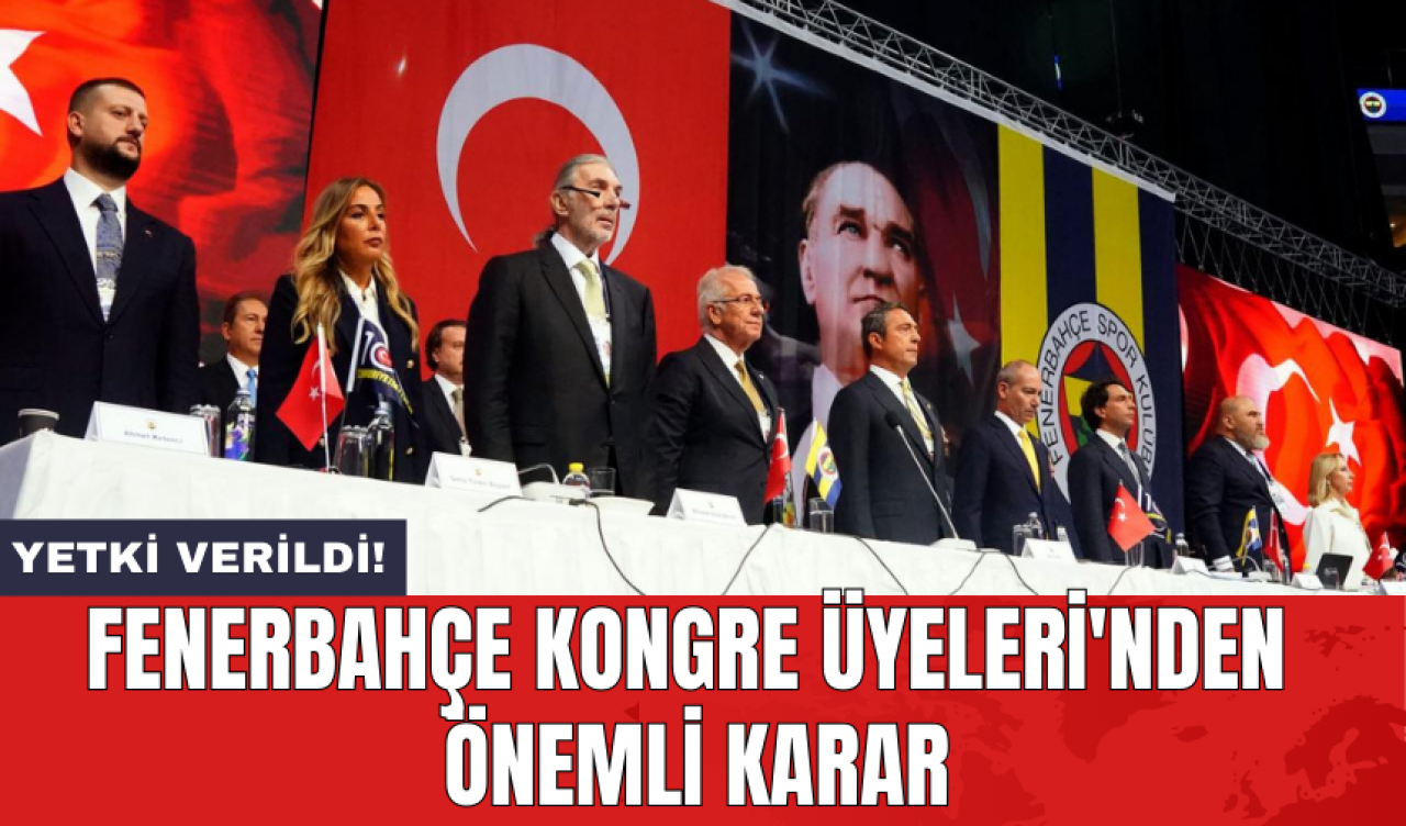 Fenerbahçe kongre üyeleri'nden önemli karar: Yetki verildi!