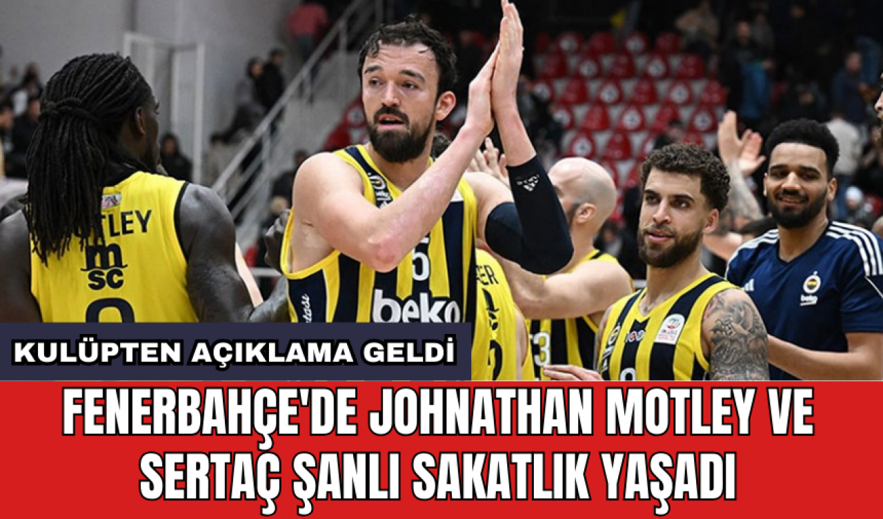 Fenerbahçe'de Johnathan Motley ve Sertaç Şanlı sakatlık yaşadı