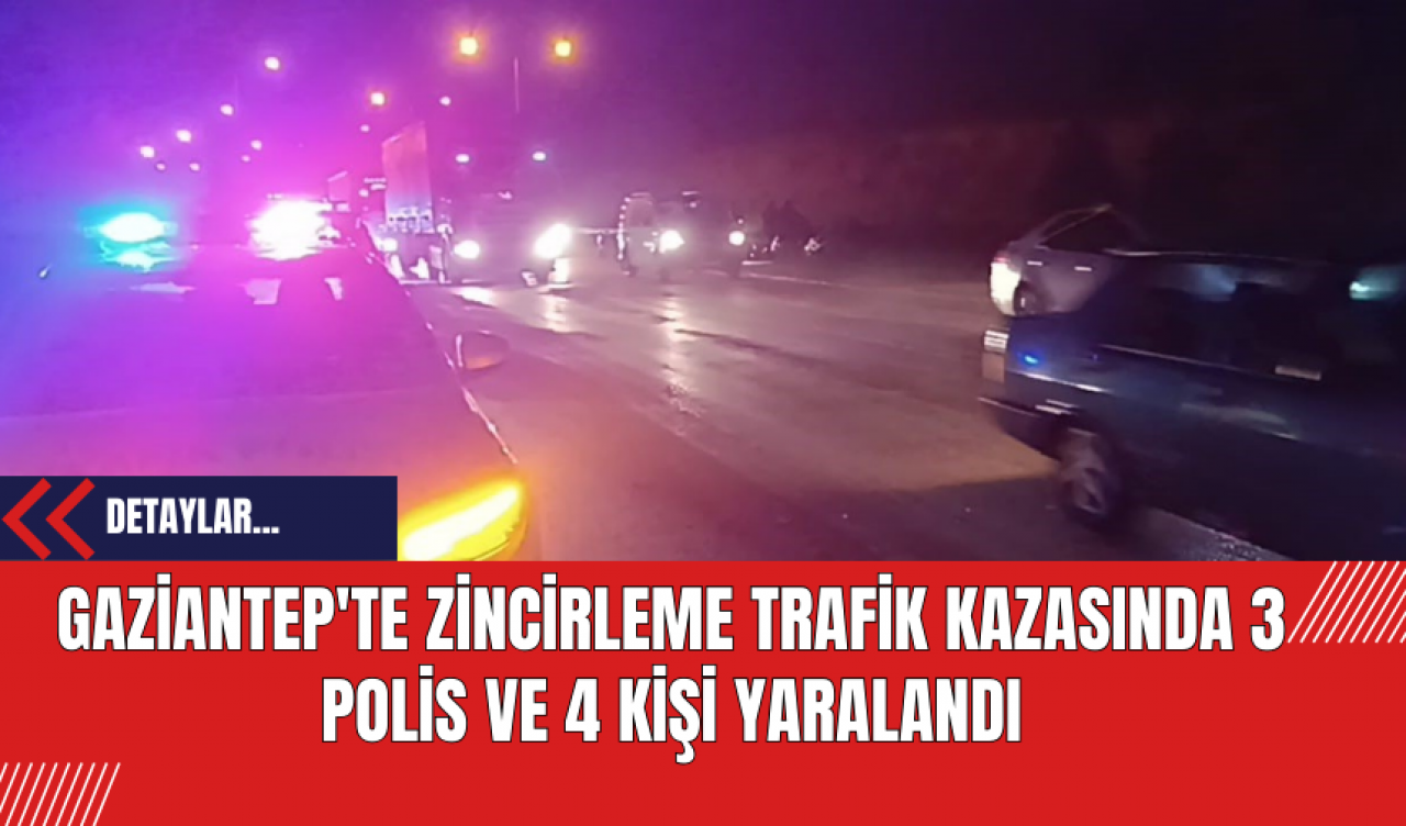 Gaziantep'te Zincirleme Trafik Kazasında 3 Polis ve 4 Kişi Yaralandı