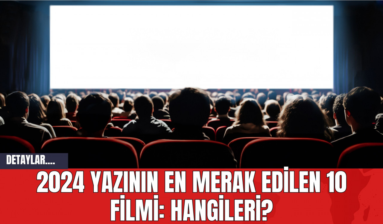 2024 Yazının En Merak Edilen 10 Filmi: Hangileri?