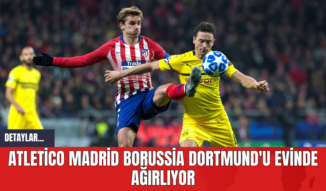 Atletico Madrid Borussia Dortmund'u Evinde Ağırlıyor