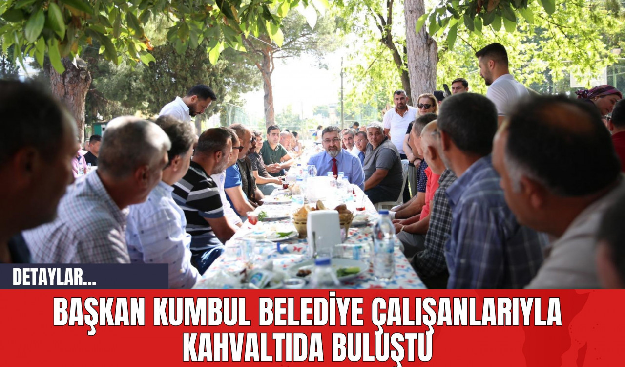 Başkan Kumbul Belediye Çalışanlarıyla Kahvaltıda Buluştu