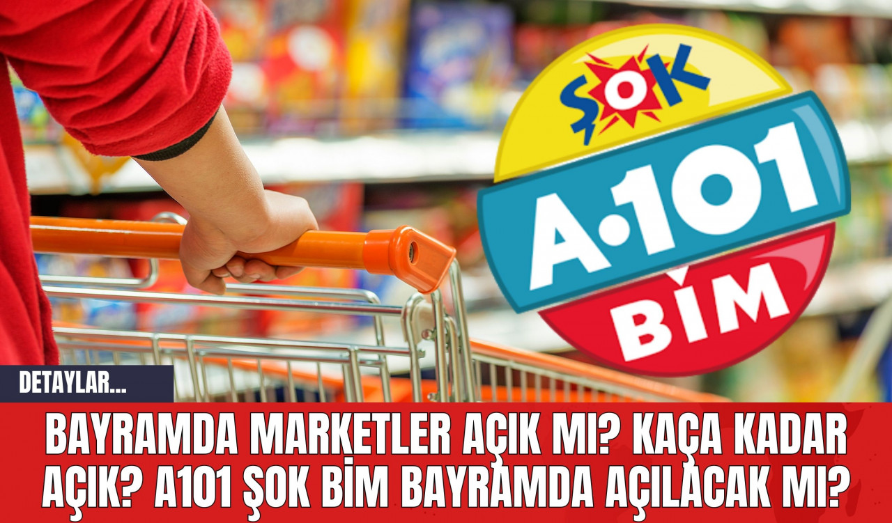 Bayramda Marketler Açık mı? Kaça Kadar Açık? A101 ŞOK BİM Bayramda Açılacak mı?