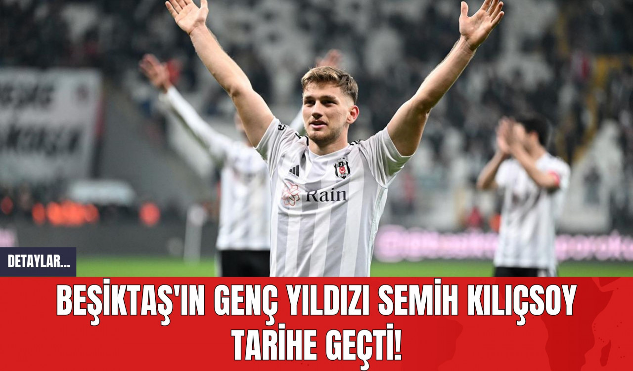 Beşiktaş'ın Genç Yıldızı Semih Kılıçsoy Tarihe Geçti!