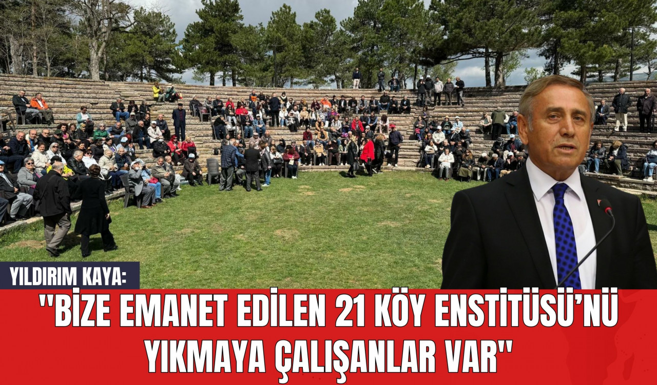 Yıldırım Kaya: "Bize Emanet Edilen 21 Köy Enstitüsü’nü Yıkmaya Çalışanlar Var"