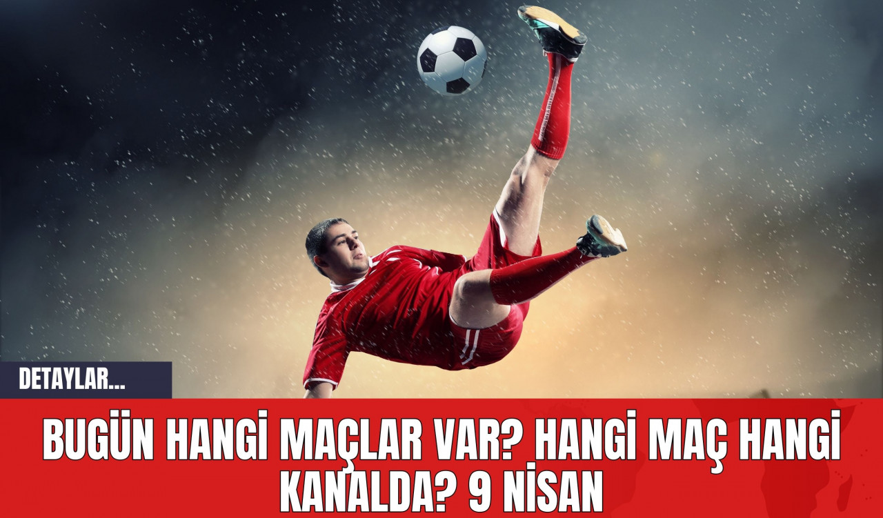 Bugün Hangi Maçlar Var? Hangi Maç Hangi Kanalda? 9 Nisan