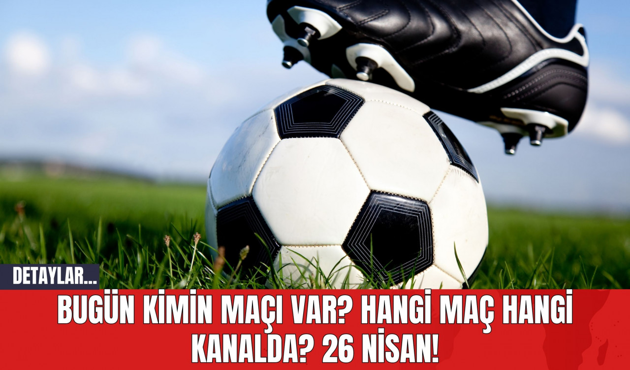 Bugün Kimin Maçı Var? Hangi Maç Hangi Kanalda? 26 Nisan!