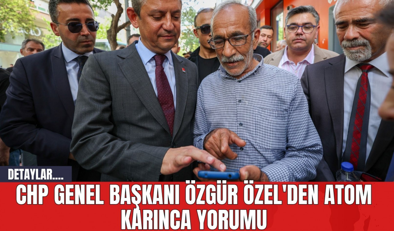 CHP Genel Başkanı Özgür Özel'den Atom Karınca Yorumu!