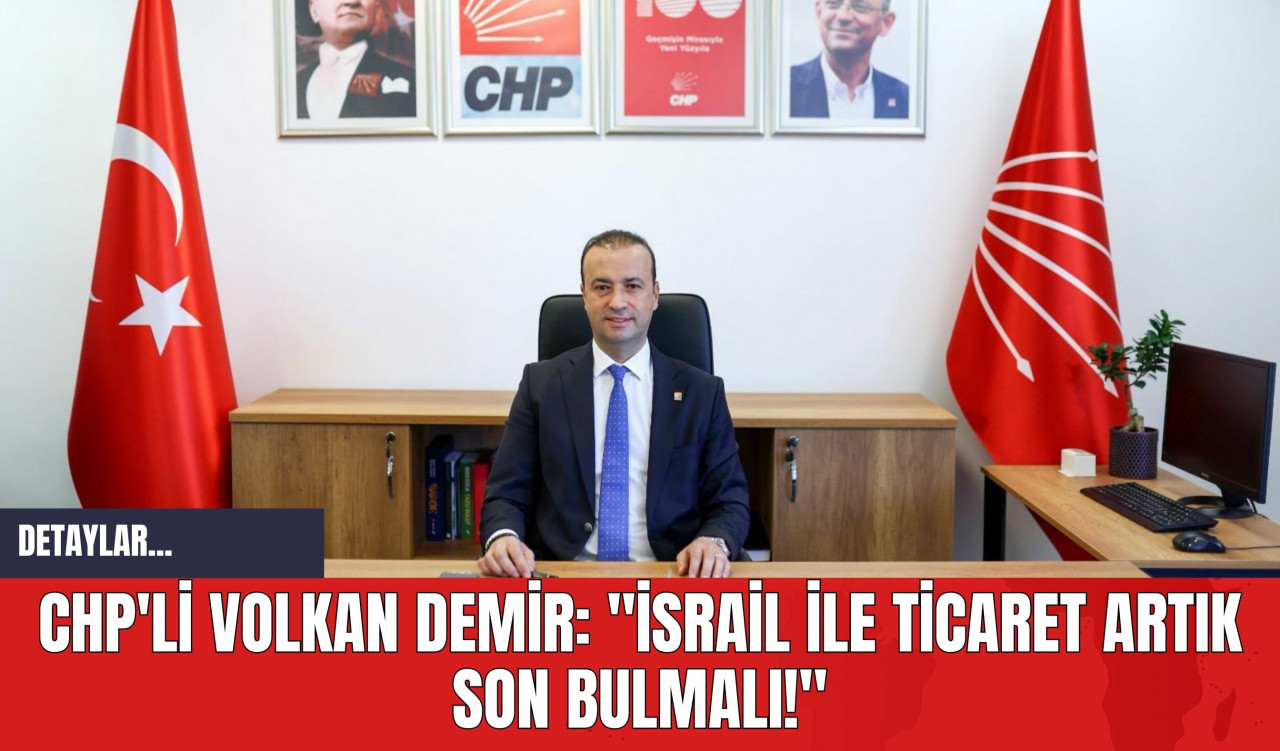 CHP'li Volkan Demir: "İsrail İle Ticaret Artık Son Bulmalı!"