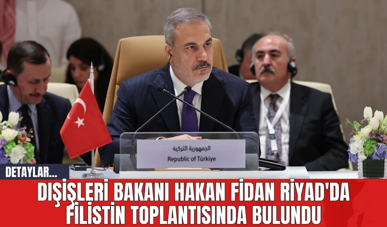 Dışişleri Bakanı Hakan Fidan Riyad'da Filistin Toplantısında Bulundu