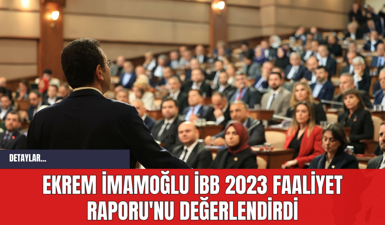 Ekrem İmamoğlu İBB 2023 Faaliyet Raporu'nu Değerlendirdi