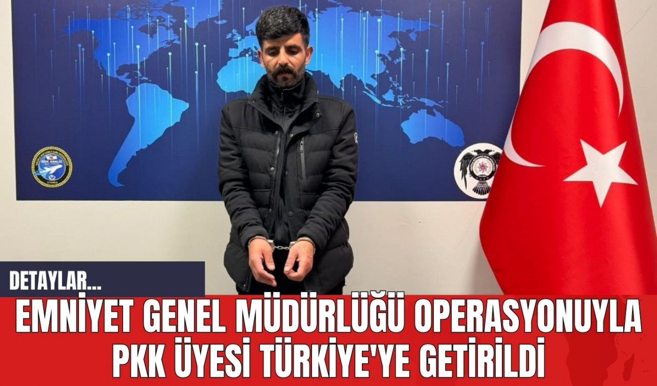 Emniyet Genel Müdürlüğü Operasyonuyla P*K Üyesi Türkiye'ye Getirildi