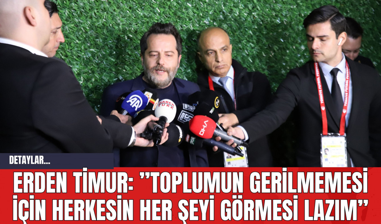 Erden Timur: ”Toplumun gerilmemesi için herkesin her şeyi görmesi lazım”