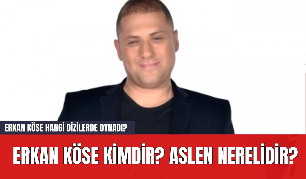 Erkan Köse Kimdir? Aslen Nerelidir? Erkan Köse Hangi Dizilerde Oynadı?