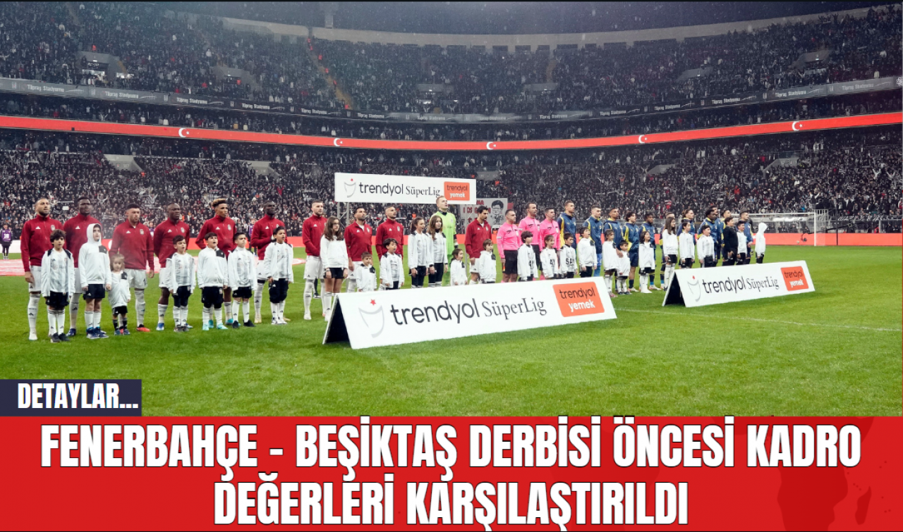 Fenerbahçe - Beşiktaş Derbisi Öncesi Kadro Değerleri Karşılaştırıldı