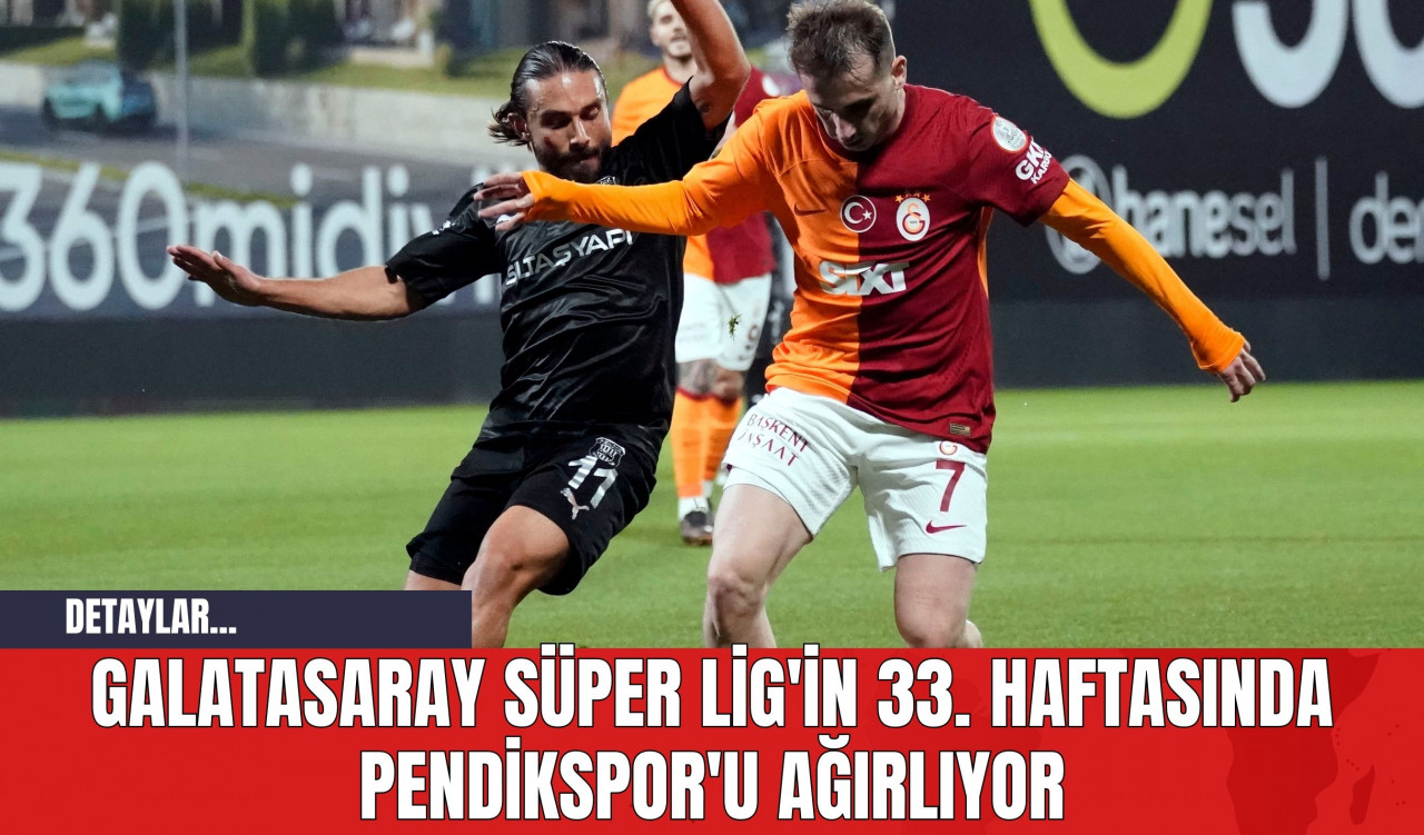 Galatasaray Süper Lig'in 33. Haftasında Pendikspor'u Ağırlıyor