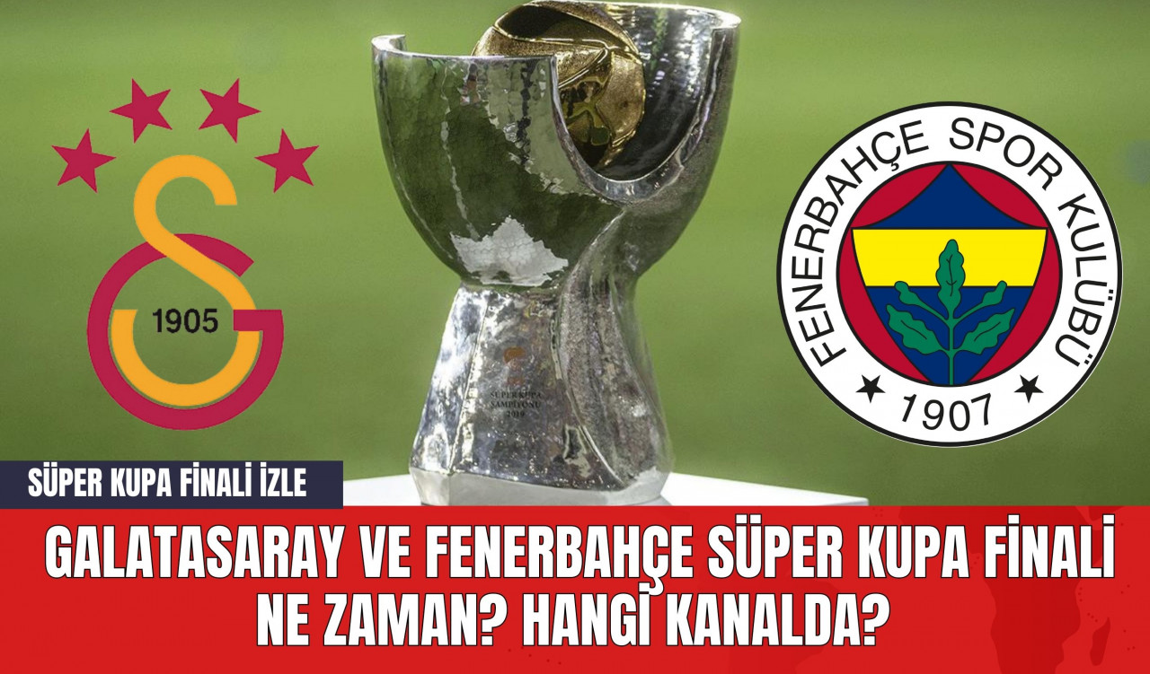 Galatasaray ve Fenerbahçe Süper Kupa Finali Ne Zaman? Hangi Kanalda? Süper Kupa Finali İzle