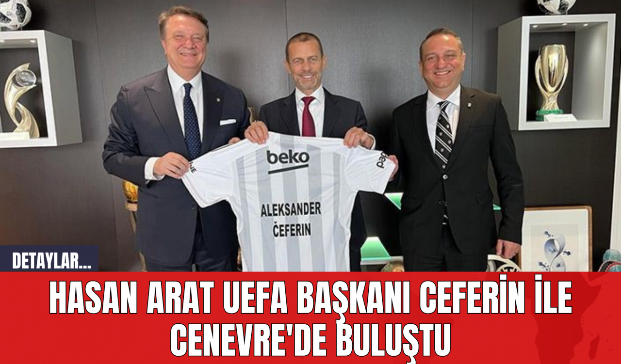 Hasan Arat UEFA Başkanı Ceferin ile Cenevre'de Buluştu