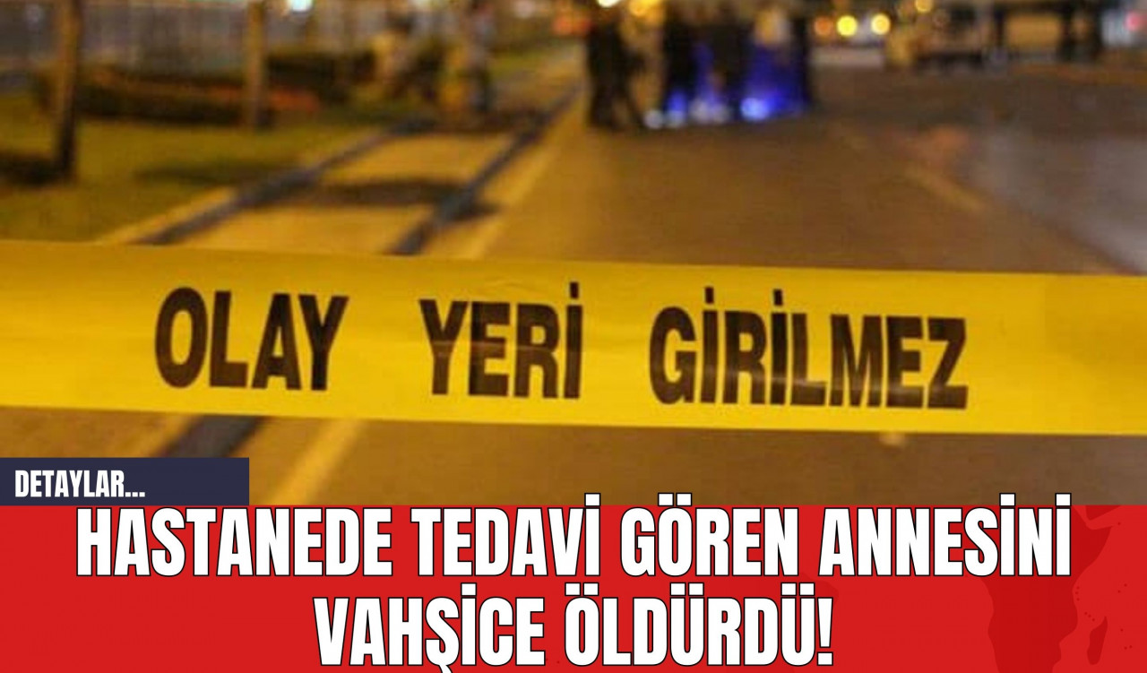 Hastanede Tedavi Gören Annesini Vahşice Öld*rdü!