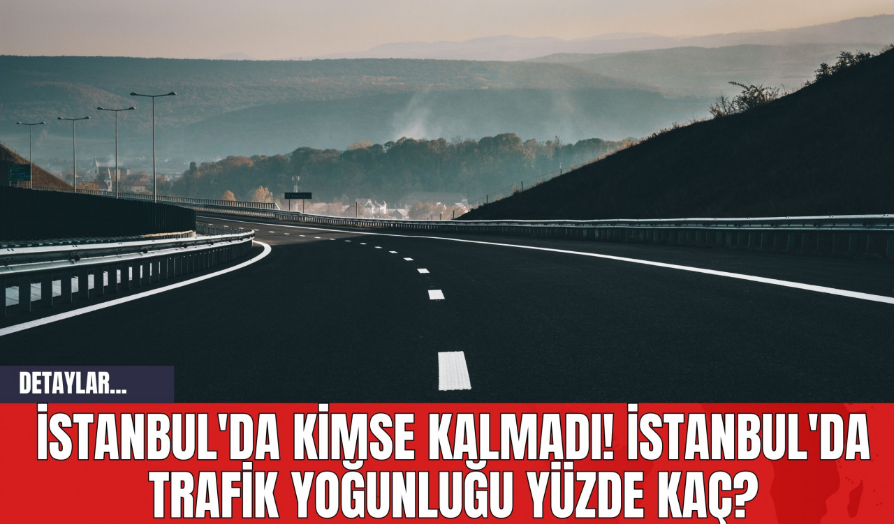 İstanbul'da Kimse Kalmadı! İstanbul'da Trafik Yoğunluğu Yüzde Kaç?