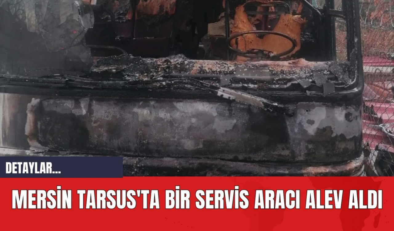 Mersin Tarsus'ta Bir Servis Aracı Alev Aldı