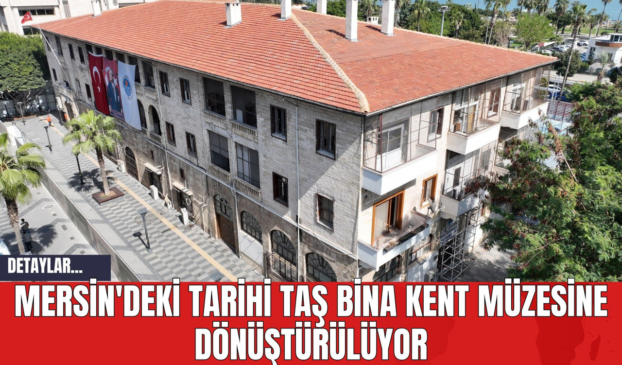 Mersin'deki Tarihi Taş Bina Kent Müzesine Dönüştürülüyor