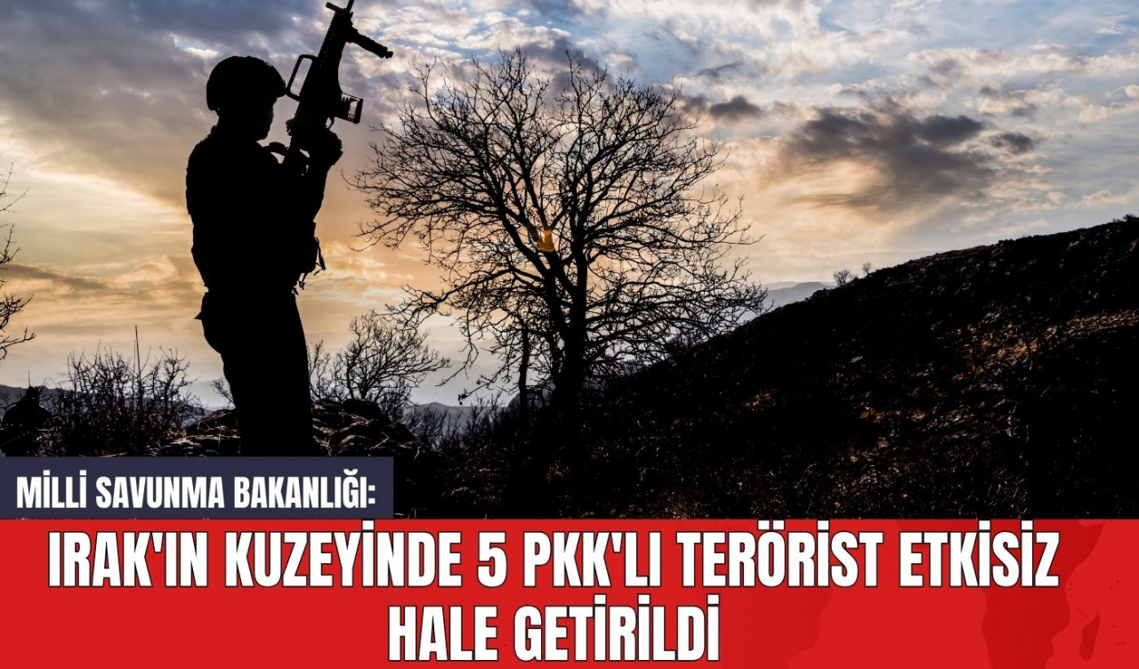 Milli Savunma Bakanlığı: Irak'ın Kuzeyinde 5 P*K'lı Ter*rist Etkisiz Hale Getirildi