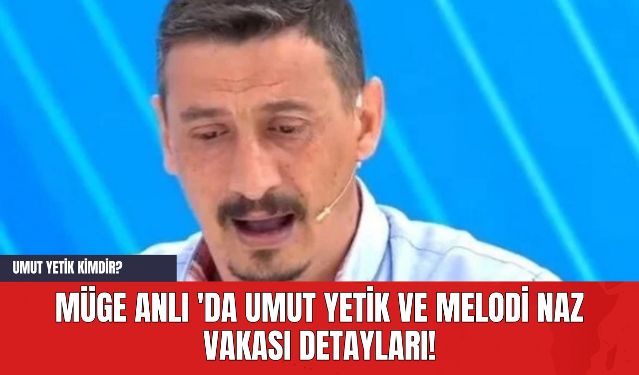 Müge Anlı 'da Umut Yetik ve Melodi Naz Vakası Detayları! Umut Yetik Kimdir?