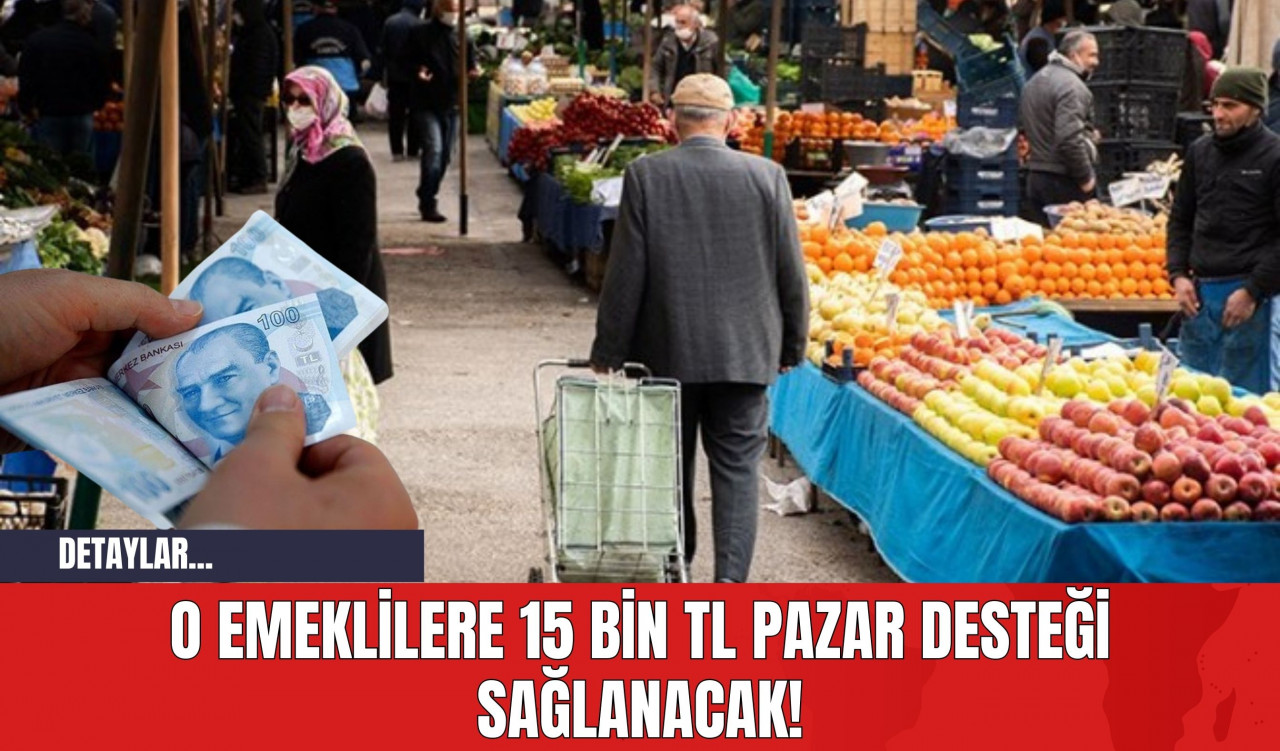 O Emeklilere 15 Bin TL Pazar Desteği Sağlanacak!