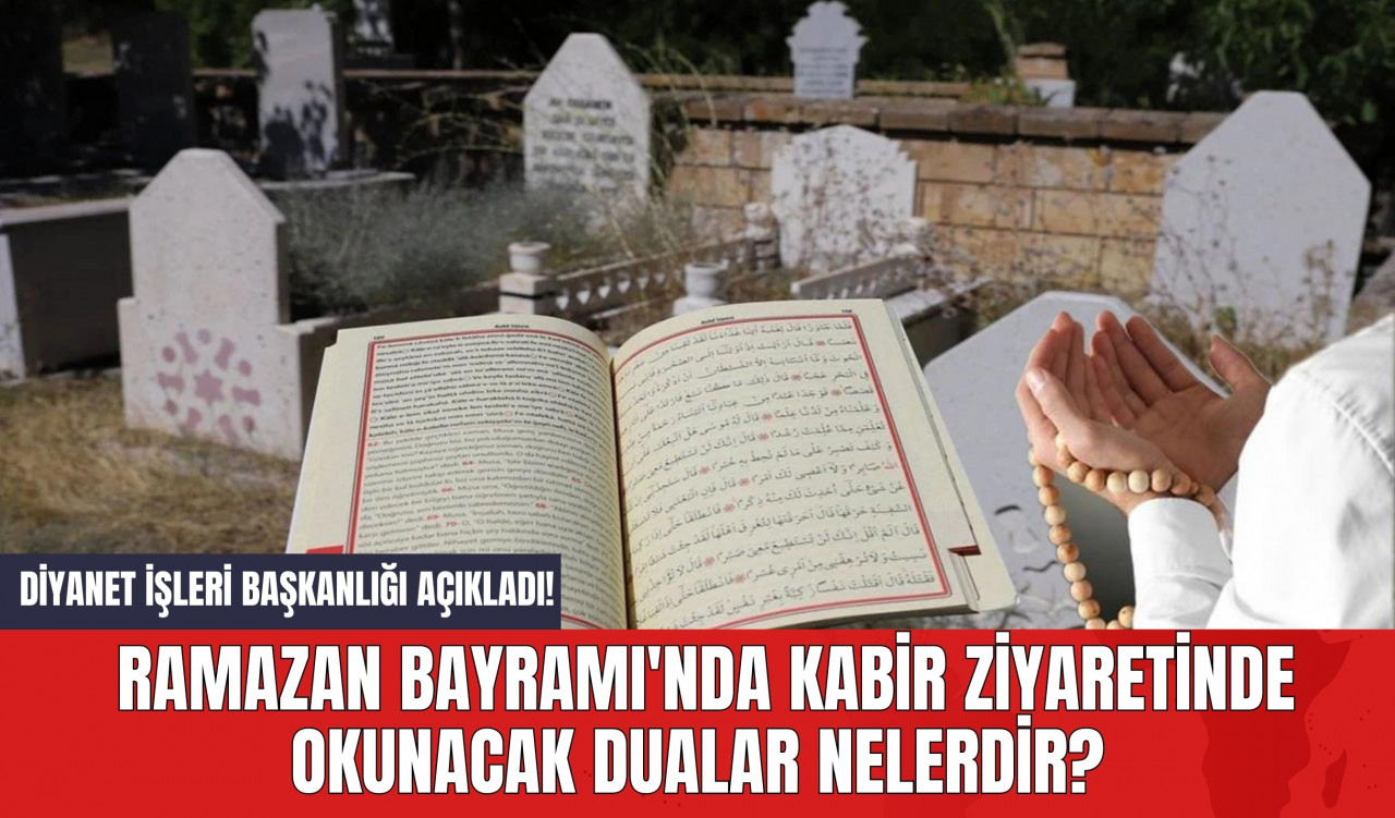 Diyanet İşleri Başkanlığı Açıkladı! Ramazan Bayramı'nda Kabir Ziyaretinde Okunacak Dualar Nelerdir?