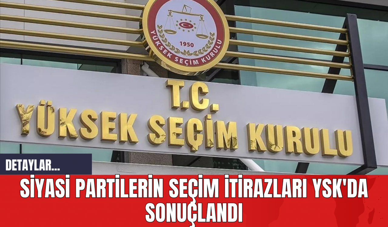 Siyasi Partilerin Seçim İtirazları YSK'da Sonuçlandı