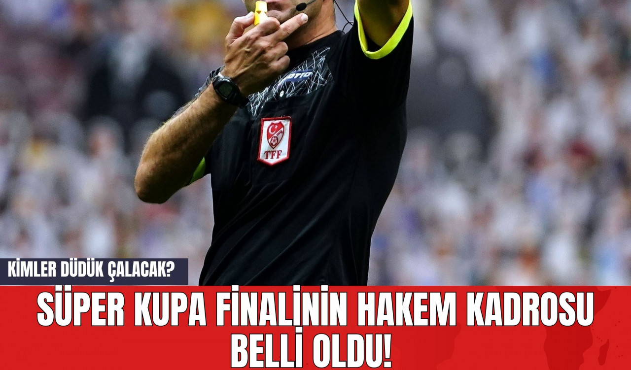 Süper Kupa Finalinin Hakem Kadrosu Belli Oldu! Kimler Düdük Çalacak?