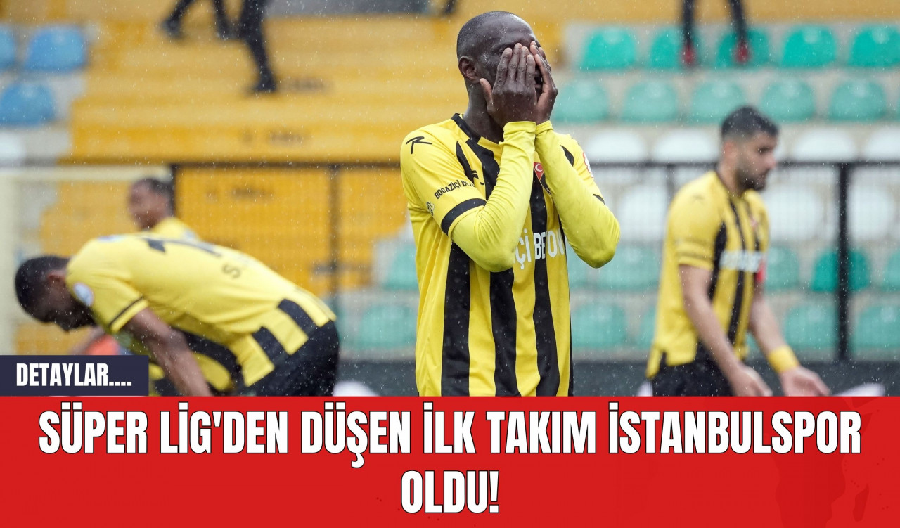 Süper Lig'den Düşen İlk Takım İstanbulspor Oldu!