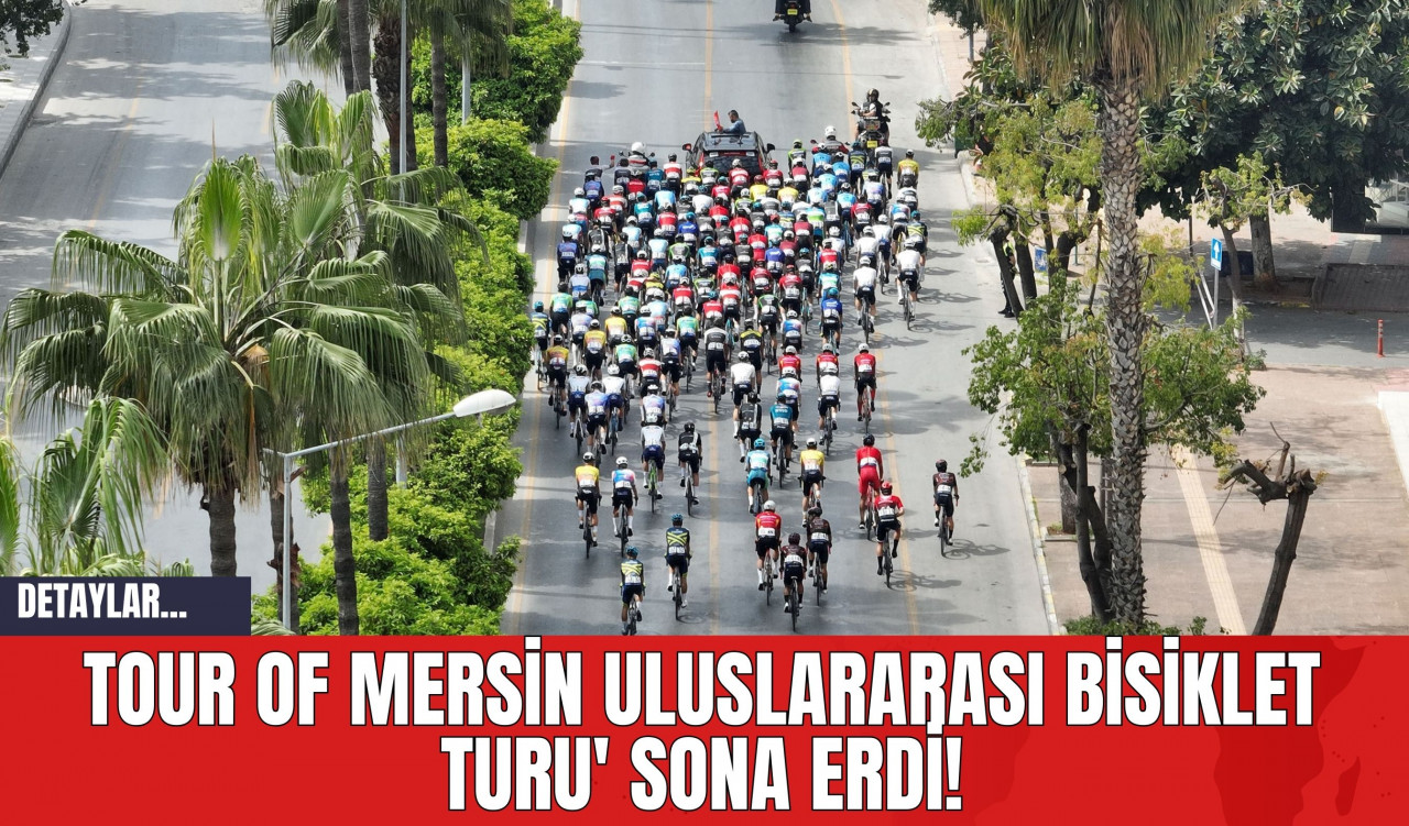 Tour of Mersin Uluslararası Bisiklet Turu' Sona Erdi!