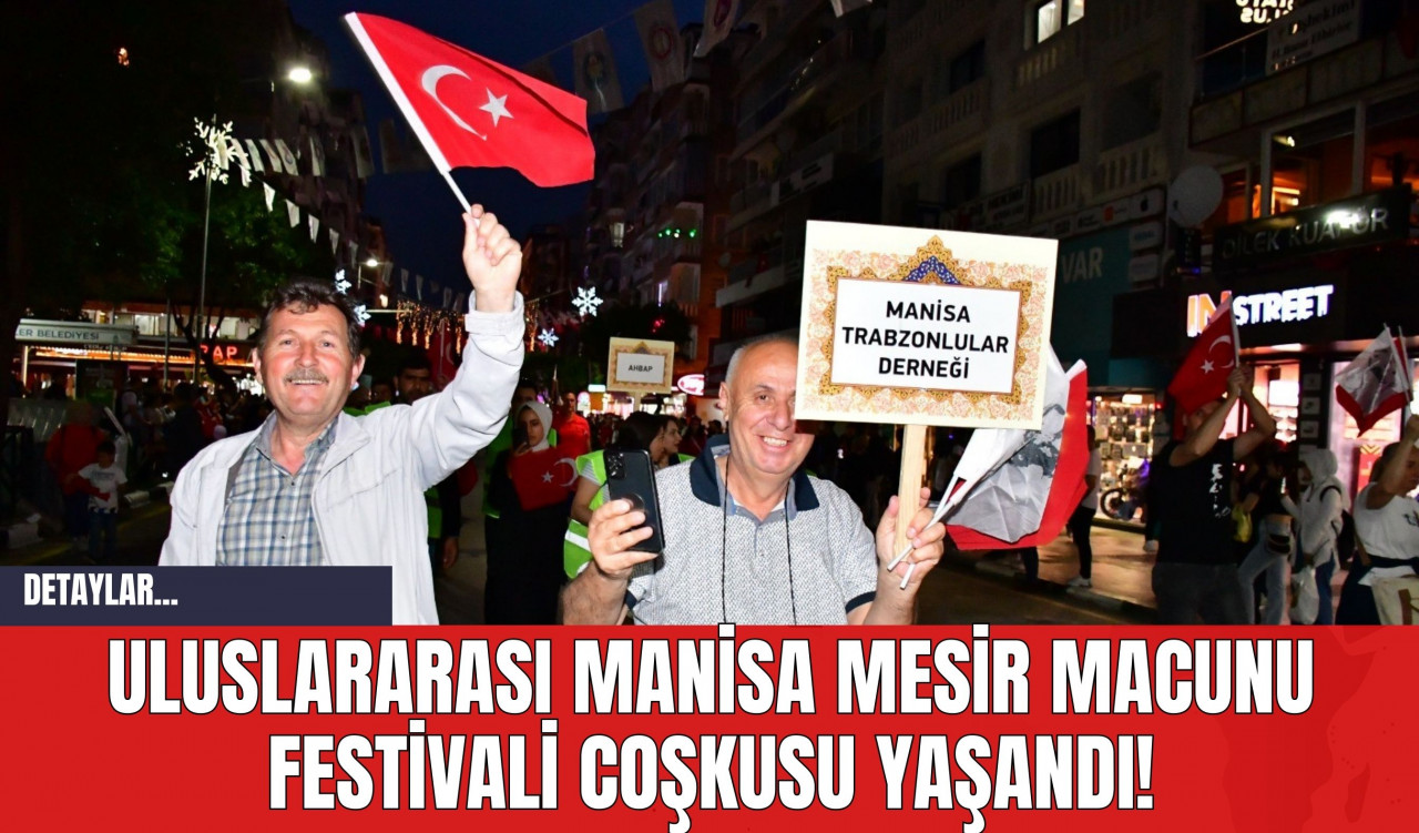 Uluslararası Manisa Mesir Macunu Festivali Coşkusu Yaşandı!