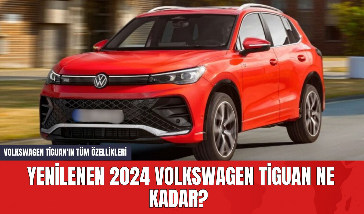 Yenilenen 2024 Volkswagen Tiguan Ne Kadar? Volkswagen Tiguan'ın Tüm Özellikleri