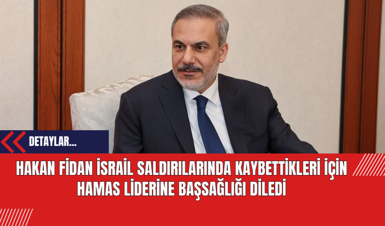 Hakan Fidan İsrail Saldırılarında Kaybettikleri İçin Hamas Liderine Başsağlığı Diledi