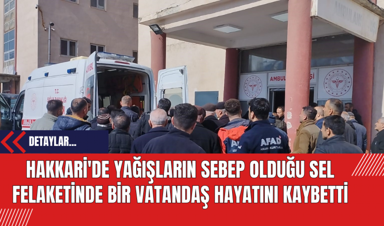 Hakkari'de Yağışların Sebep Olduğu Sel Felaketinde Bir Vatandaş Hayatını Kaybetti