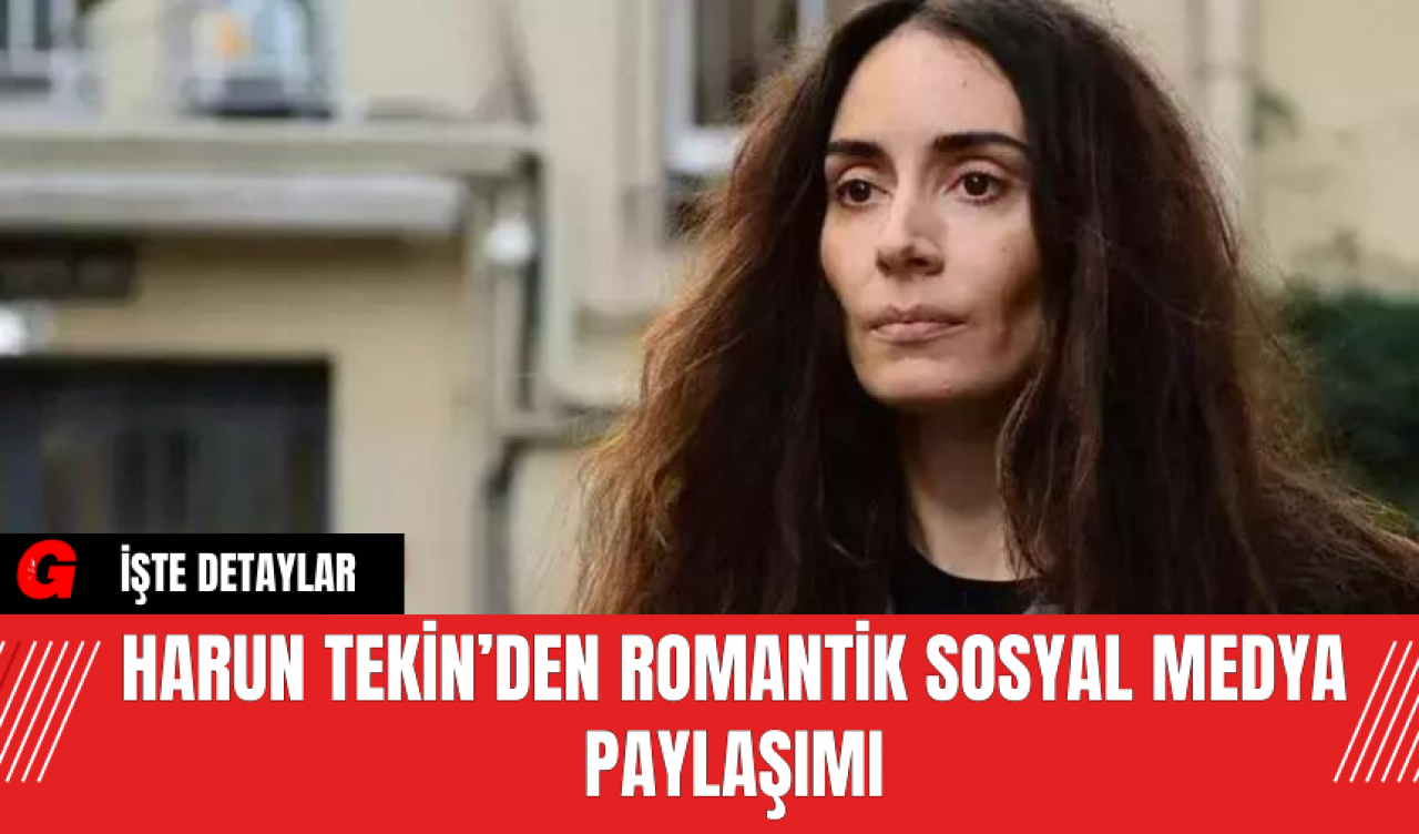 Harun Tekin’den Romantik Sosyal Medya Paylaşımı