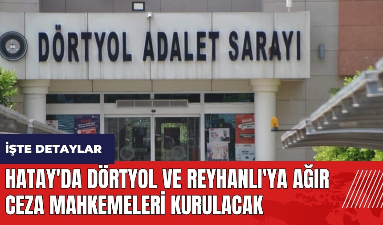 Hatay'da Dörtyol ve Reyhanlı'ya Ağır Ceza Mahkemeleri Kurulacak