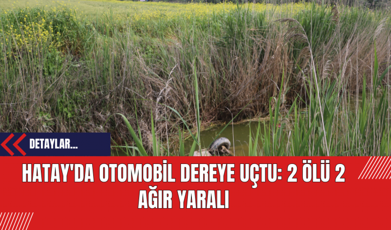 Hatay'da Otomobil Dereye Uçtu: 2 Ölü 2 Ağır Yaralı