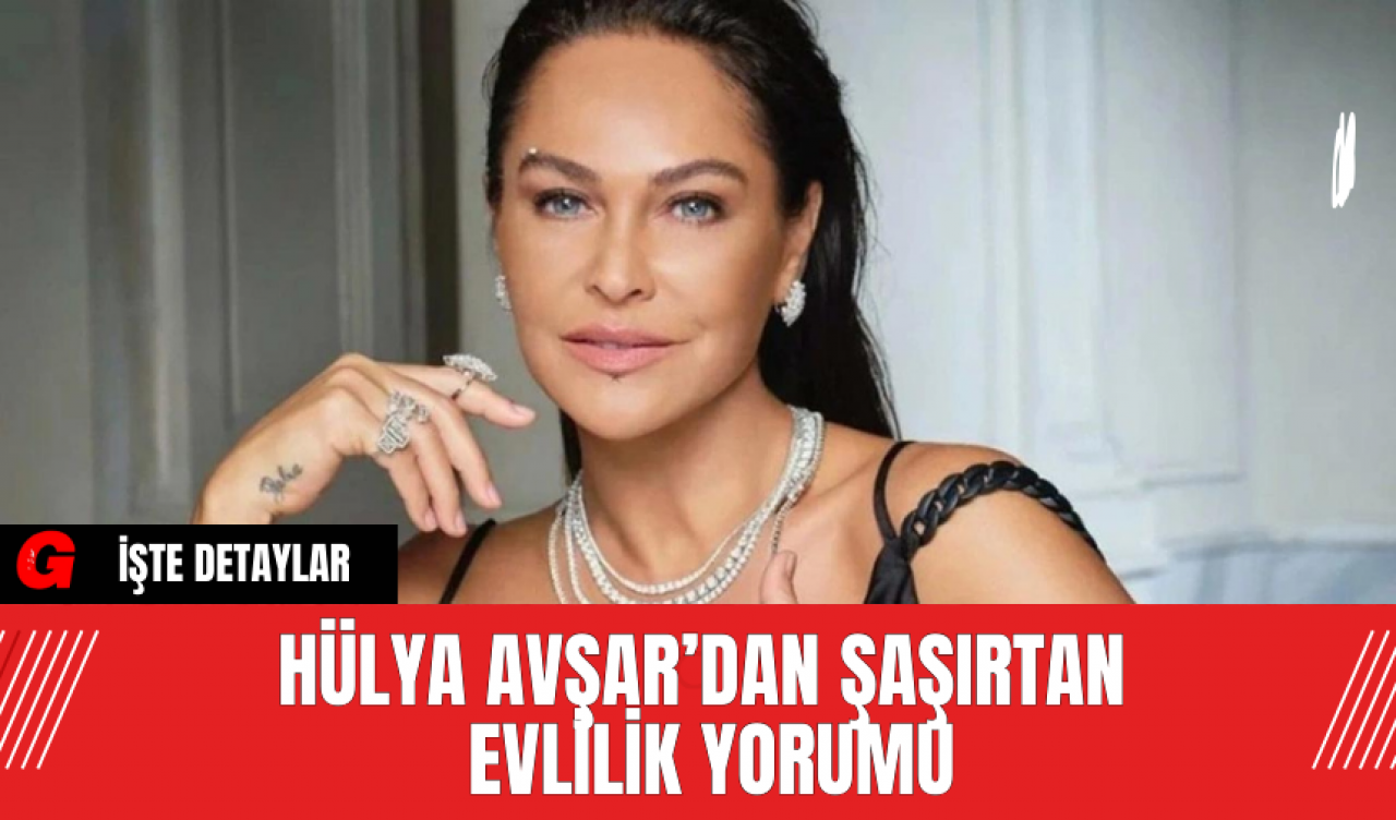 Hülya Avşar’dan Şaşırtan Evlilik Yorumu