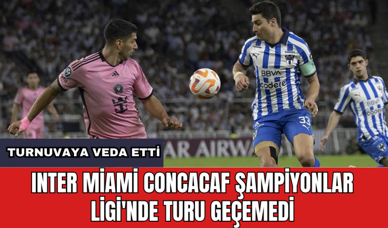 Inter Miami CONCACAF Şampiyonlar Ligi'nde turu geçemedi