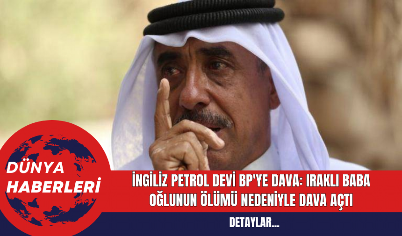 İngiliz Petrol Devi BP'ye Dava: Iraklı Baba Oğlunun Ölümü nedeniyle dava açtı