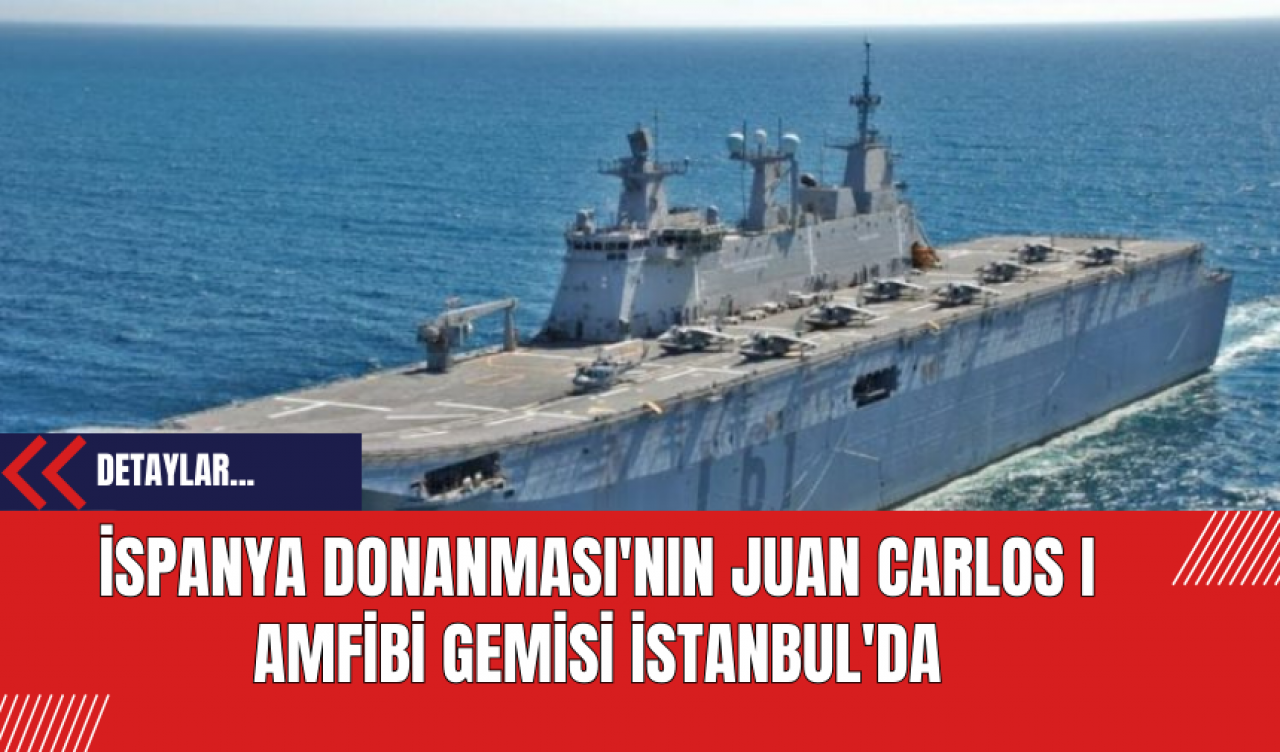 İspanya Donanması'nın Juan Carlos I Amfibi Gemisi İstanbul'da