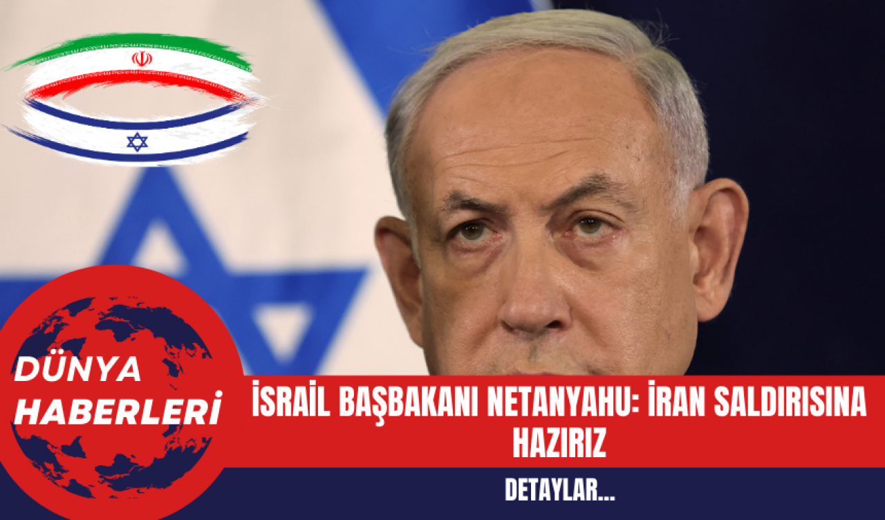 İsrail Başbakanı Netanyahu: İran Saldırısına Hazırız